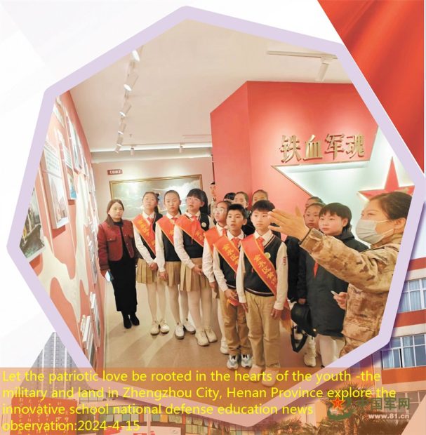 Let the patriotic love be rooted in the hearts of the youth -the military and land in Zhengzhou City, Henan Province explore the innovative school national defense education news observation