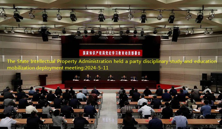 The State Intellectual Property Administration held a party disciplinary study and education mobilization deployment meeting